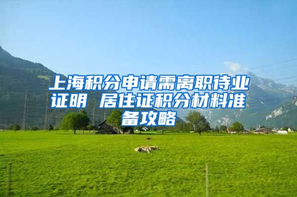上海积分申请需离职待业证明 居住证积分材料准备攻略