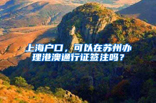 上海户口，可以在苏州办理港澳通行证签注吗？