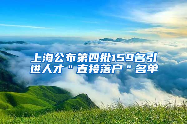 上海公布第四批159名引进人才＂直接落户＂名单