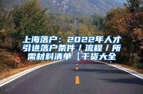 上海落户：2022年人才引进落户条件／流程／所需材料清单【干货大全