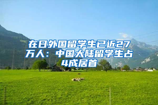 在日外国留学生已近27万人：中国大陆留学生占4成居首