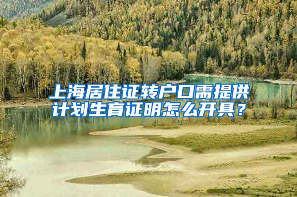 上海居住证转户口需提供计划生育证明怎么开具？