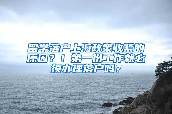 留学落户上海政策收紧的原因？！第一份工作就必须办理落户吗？