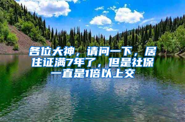 各位大神，请问一下，居住证满7年了，但是社保一直是1倍以上交