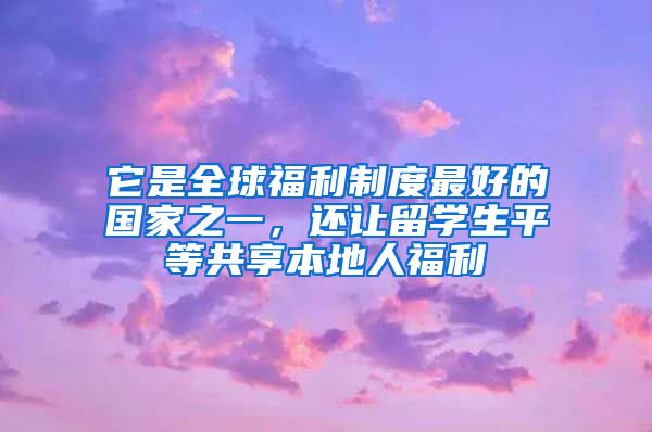 它是全球福利制度最好的国家之一，还让留学生平等共享本地人福利