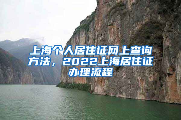 上海个人居住证网上查询方法，2022上海居住证办理流程