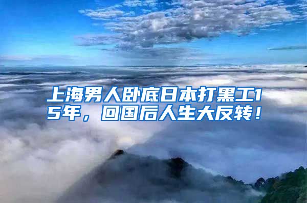 上海男人卧底日本打黑工15年，回国后人生大反转！