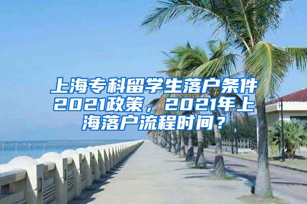 上海专科留学生落户条件2021政策，2021年上海落户流程时间？