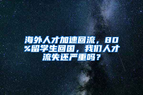 海外人才加速回流，80%留学生回国，我们人才流失还严重吗？