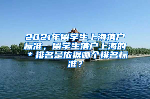 2021年留学生上海落户标准，留学生落户上海的＊排名是依据哪个排名标准？