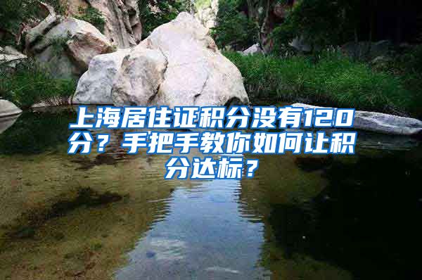 上海居住证积分没有120分？手把手教你如何让积分达标？