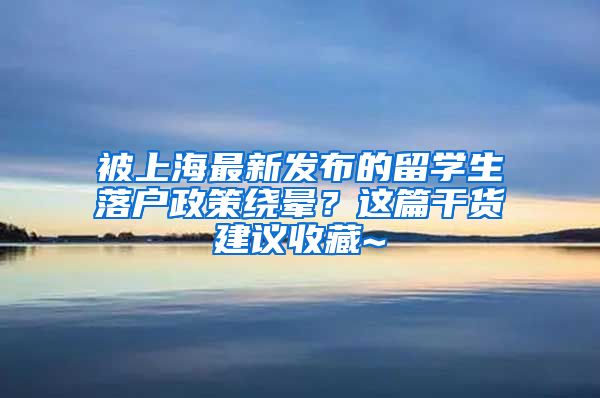 被上海最新发布的留学生落户政策绕晕？这篇干货建议收藏~