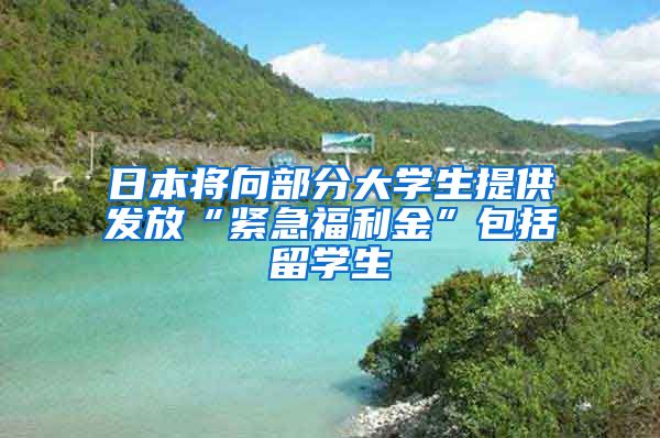 日本将向部分大学生提供发放“紧急福利金”包括留学生