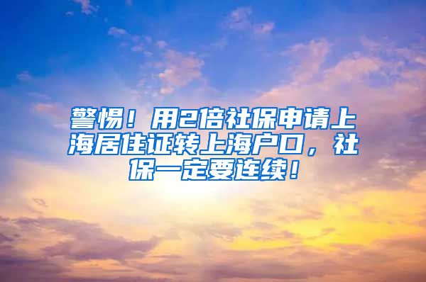 警惕！用2倍社保申请上海居住证转上海户口，社保一定要连续！