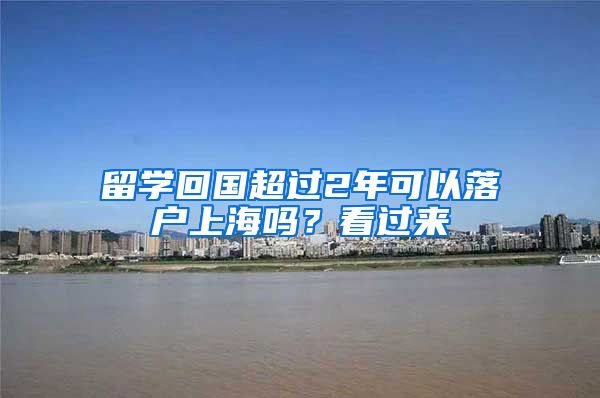 留学回国超过2年可以落户上海吗？看过来