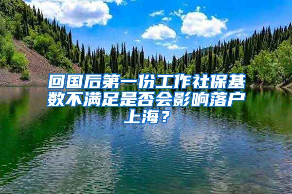 回国后第一份工作社保基数不满足是否会影响落户上海？