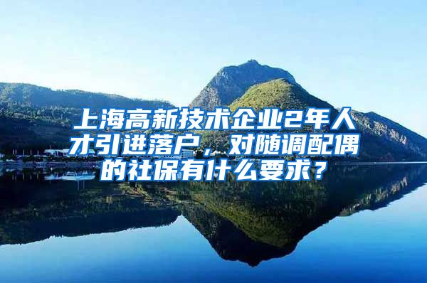 上海高新技术企业2年人才引进落户，对随调配偶的社保有什么要求？