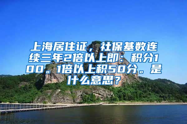 上海居住证，社保基数连续三年2倍以上即：积分100。1倍以上积50分。是什么意思？