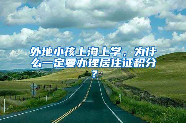 外地小孩上海上学，为什么一定要办理居住证积分？