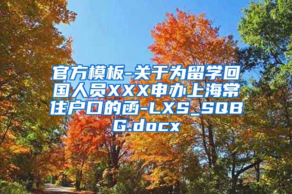 官方模板-关于为留学回国人员XXX申办上海常住户口的函-LXS_SQBG.docx