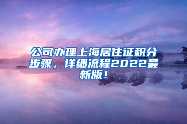 公司办理上海居住证积分步骤，详细流程2022最新版！