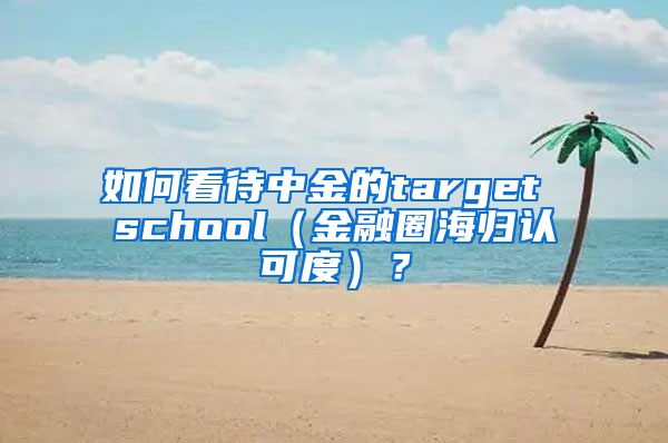 如何看待中金的target school（金融圈海归认可度）？