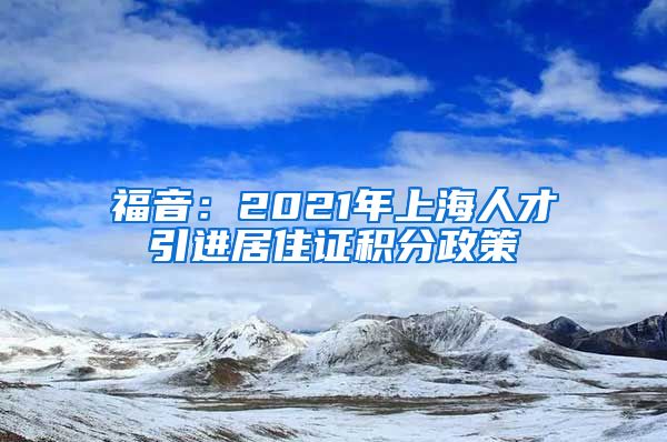 福音：2021年上海人才引进居住证积分政策