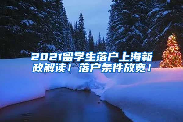 2021留学生落户上海新政解读！落户条件放宽！