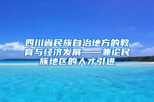 四川省民族自治地方的教育与经济发展——兼论民族地区的人才引进