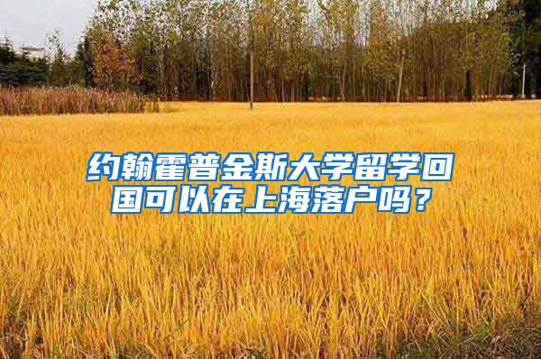 约翰霍普金斯大学留学回国可以在上海落户吗？