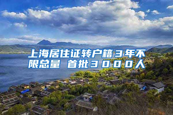 上海居住证转户籍３年不限总量 首批３０００人