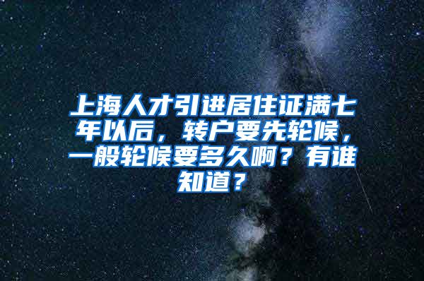 上海人才引进居住证满七年以后，转户要先轮候，一般轮候要多久啊？有谁知道？