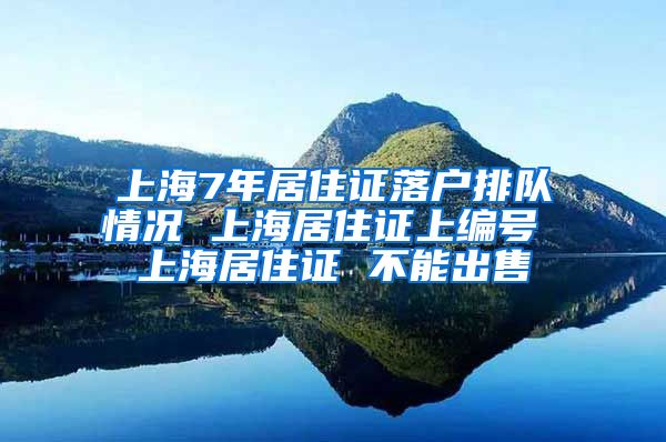 上海7年居住证落户排队情况 上海居住证上编号 上海居住证 不能出售