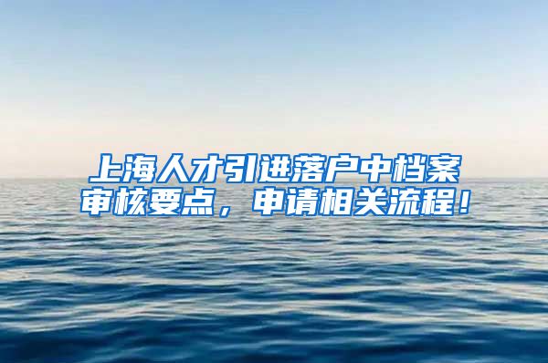 上海人才引进落户中档案审核要点，申请相关流程！