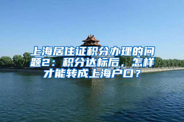 上海居住证积分办理的问题2：积分达标后，怎样才能转成上海户口？