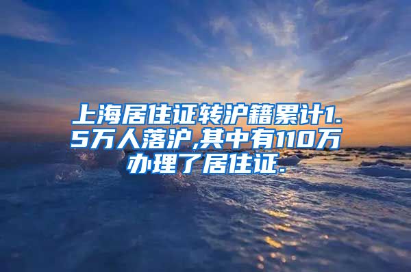 上海居住证转沪籍累计1.5万人落沪,其中有110万办理了居住证.