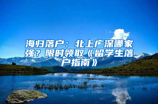 海归落户：北上广深哪家强？限时领取《留学生落户指南》