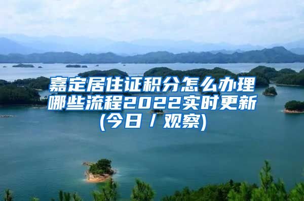 嘉定居住证积分怎么办理哪些流程2022实时更新(今日／观察)