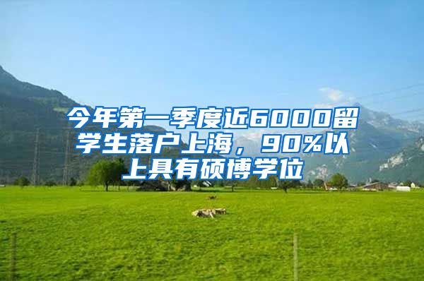 今年第一季度近6000留学生落户上海，90%以上具有硕博学位