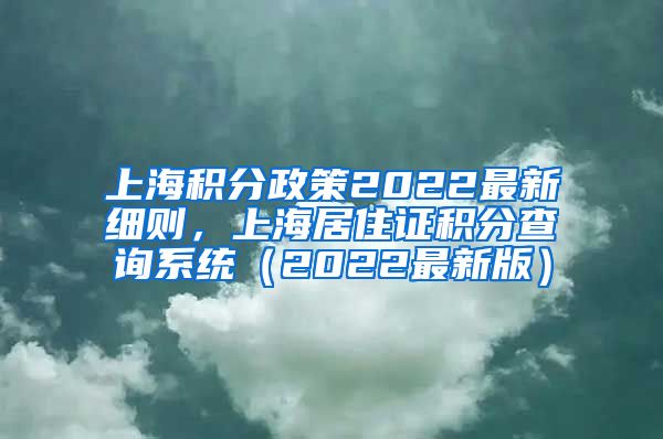 上海积分政策2022最新细则，上海居住证积分查询系统（2022最新版）