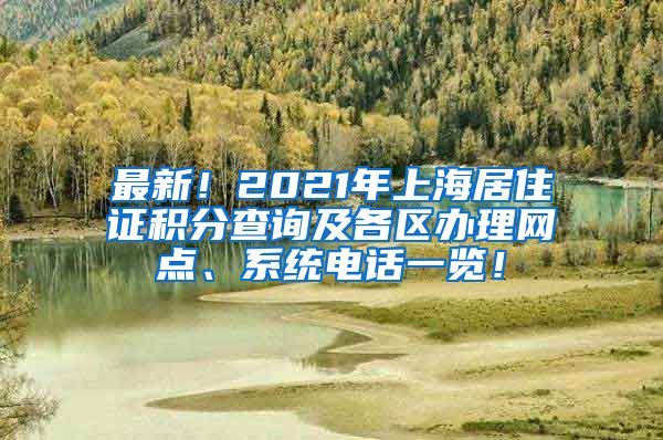 最新！2021年上海居住证积分查询及各区办理网点、系统电话一览！