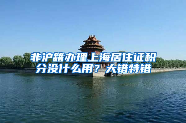 非沪籍办理上海居住证积分没什么用？大错特错