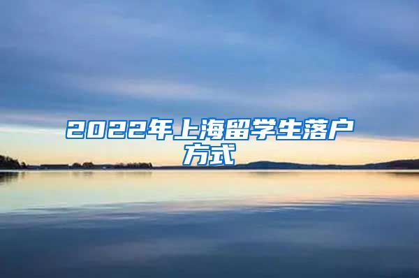 2022年上海留学生落户方式