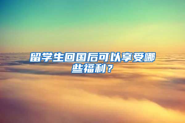 留学生回国后可以享受哪些福利？