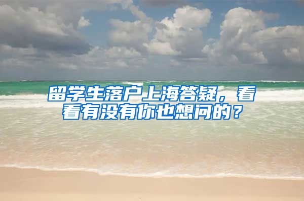 留学生落户上海答疑，看看有没有你也想问的？