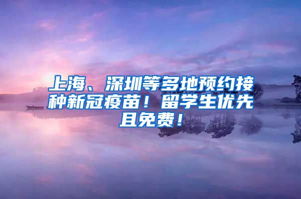 上海、深圳等多地预约接种新冠疫苗！留学生优先且免费！