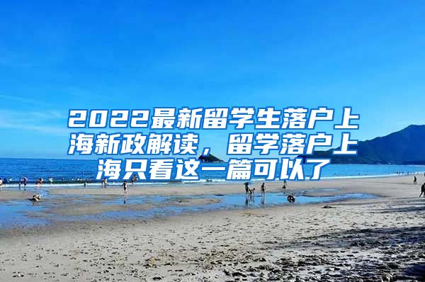 2022最新留学生落户上海新政解读，留学落户上海只看这一篇可以了