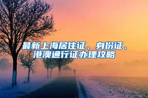 最新上海居住证、身份证、港澳通行证办理攻略