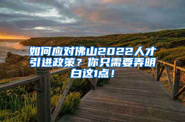 如何应对佛山2022人才引进政策？你只需要弄明白这1点！