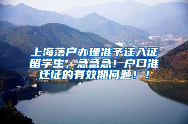 上海落户办理准予迁入证留学生，急急急！户口准迁证的有效期问题！！